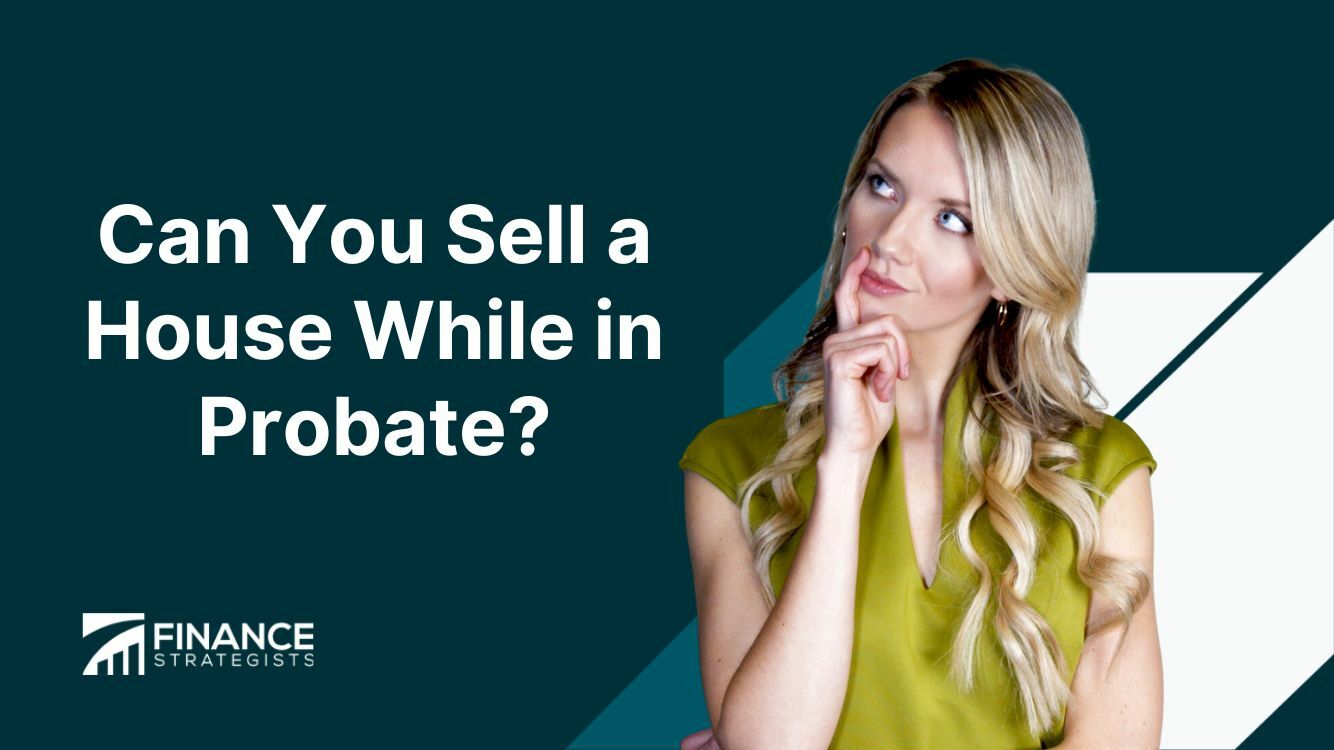 Can You Sell A House While In Probate? | Finance Strategists