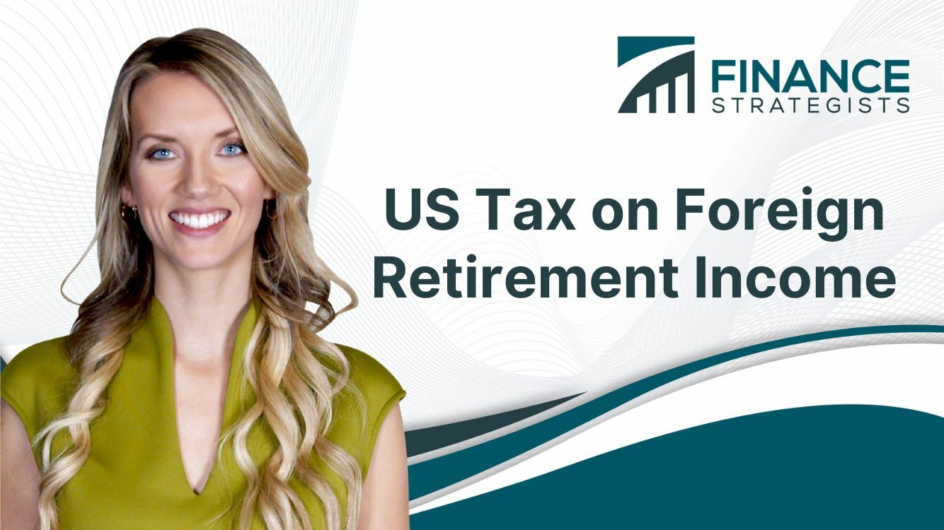 US Tax On Foreign Retirement Income | Finance Strategists