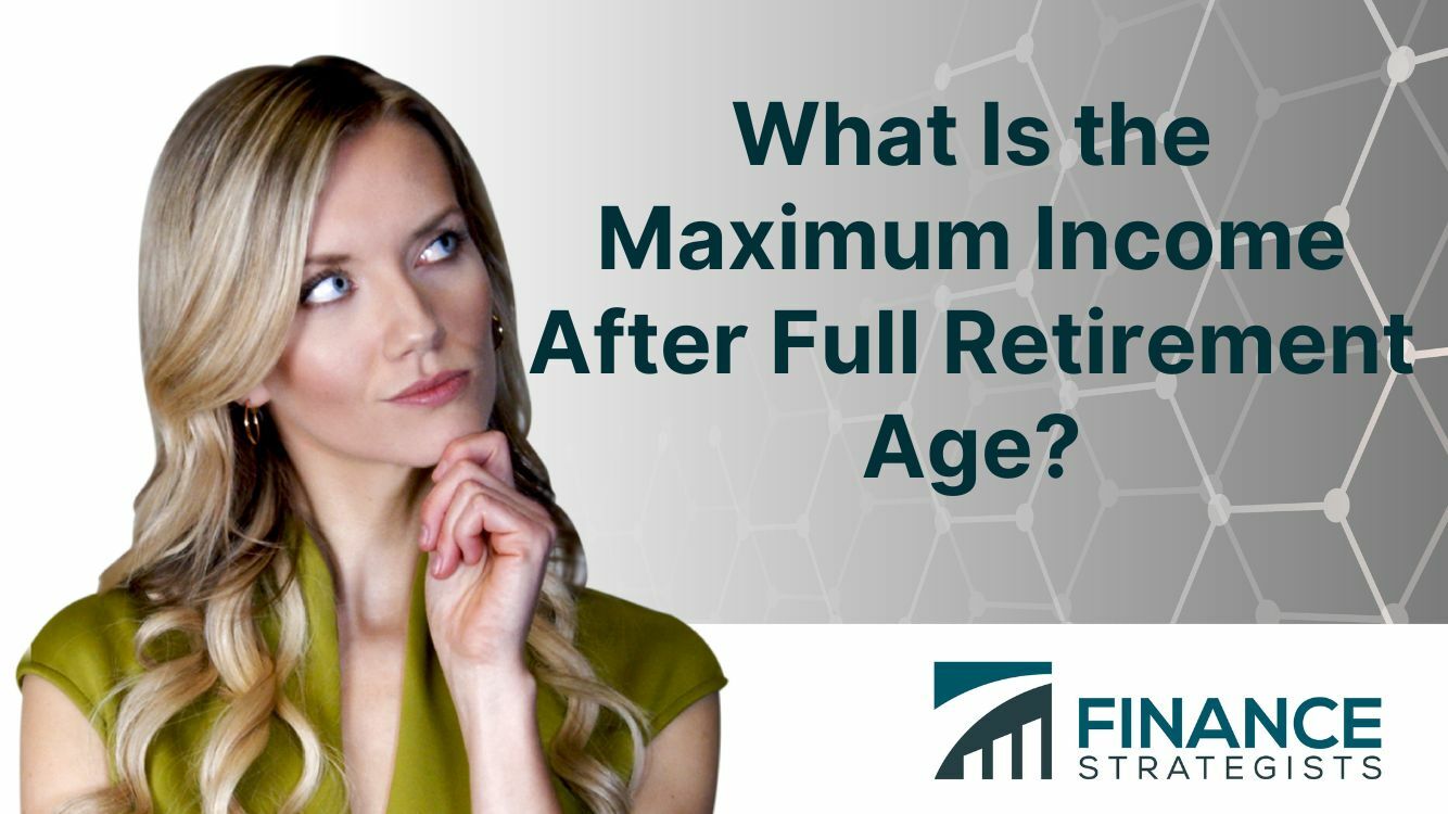 What Is the Maximum Income After Full Retirement Age?